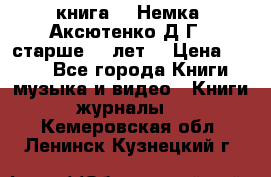  книга   “Немка“ Аксютенко Д.Г.  старше 18 лет. › Цена ­ 100 - Все города Книги, музыка и видео » Книги, журналы   . Кемеровская обл.,Ленинск-Кузнецкий г.